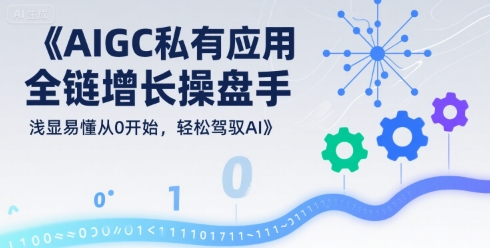 AIGC私有化应用全链增长操盘手，浅显易懂从0开始，轻松驾驭AI-赚金金-技能学习分享