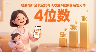 短剧推广全职宝妈每天收益4位数的经验分享-赚金金-技能学习分享