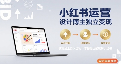 小红书运营设计博主独立变现，实现线上月入过W，零基础也能玩转小红书-赚金金-技能学习分享