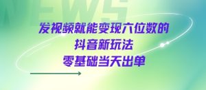 发视频就能变现六位数的抖音新玩法,0基础当天出单-赚金金-技能学习分享
