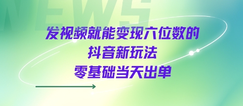 发视频就能变现六位数的抖音新玩法，0基础当天出单-赚金金-技能学习分享