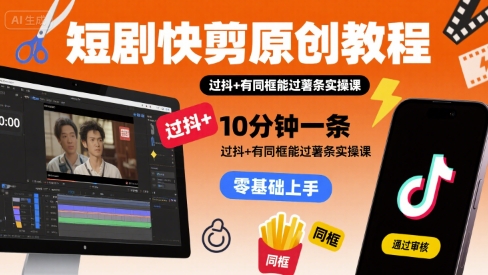 短剧快剪原创教程，10分钟一条，过抖+有同框能过薯条实操课-赚金金-技能学习分享