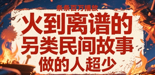 火到离谱的另类民间故事，条条百W播放，做的人超少-赚金金-技能学习分享