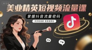 美业精英短视频流量课,掌握抖音流量密码,天天有询单,条条有转化-赚金金-技能学习分享