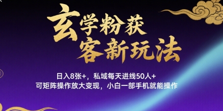 玄学粉获客新玩法日入8张+， 私域每天进线50人+，可矩阵操作放大变现，小白一部手机就能操作-赚金金-技能学习分享