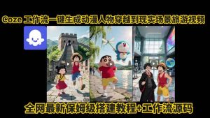 coze工作流一键生成动漫人物穿越到现实场景旅游视频,全网最新保姆级搭建教程+工作流源码-赚金金-技能学习分享
