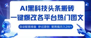 AI黑科技头条搬砖,一键爆改各平台热门图文 自动配图排版,秒过原创,矩阵搞月入2W+【揭秘】-赚金金-技能学习分享