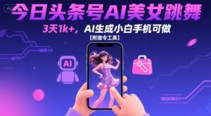 今日头条号AI美女跳舞,3天1k+,AI生成小白手机可做【附指令工具】-赚金金-技能学习分享