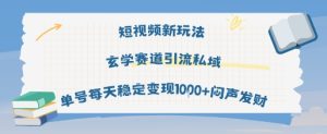 短视频新玩法玄学赛道引流私域单号每天稳定变现1k+闷声发财-赚金金-技能学习分享