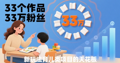 33个作品33W粉丝，育儿类项目的天花板，小白可操作-赚金金-技能学习分享