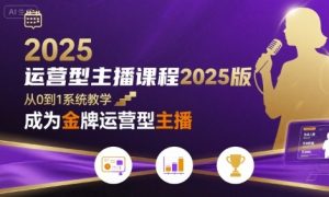 运营型主播课程2025版,从0到1教你成为金牌运营型主播-赚金金-技能学习分享
