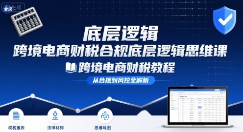 跨境电商财稅合规底层逻辑思维课-跨境电商财税教程-赚金金-技能学习分享