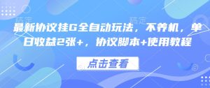 最新协议挂G全自动玩法,不用养机,单日收益2张+,协议脚本+使用教程【揭秘】-赚金金-技能学习分享