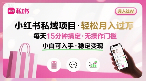 小红书私域项目 月入过W非常轻松 每天15分钟即可搞定，无任何操作门槛，小白可入手-赚金金-技能学习分享