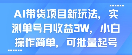 AI带货项目新玩法，实测单号月收益3W，小白操作简单，可批量起号-赚金金-技能学习分享