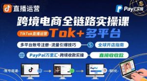 跨境电商线上课,TikTok 直播运营 + 多平台账号注册 + PayPal 万里汇实操教程-赚金金-技能学习分享