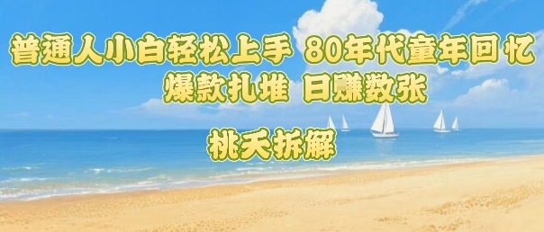 普通人小白轻松上手 80年代童年回忆杀，爆款扎堆，日入数张-赚金金-技能学习分享