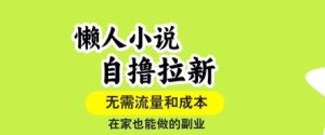 懒人小说自撸拉新,无需流量,一个账号一条作品就可以打爆收益,在家也能轻松做的副业【揭秘】-赚金金-技能学习分享