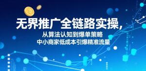 无界推广全链路实操,从算法认知到爆单策略,中小商家低成本引爆精准流量-赚金金-技能学习分享