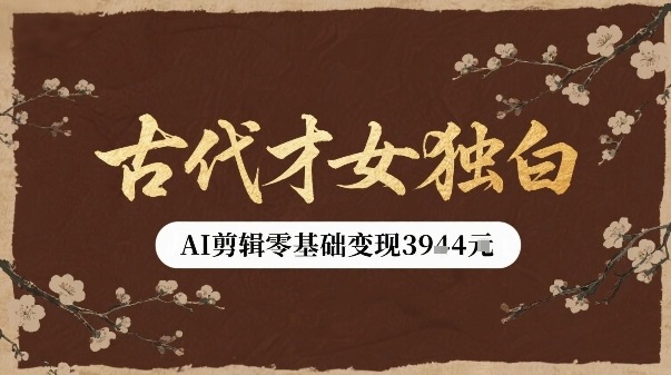 古代才女独白视频新玩法单条视频变现多张，AI剪辑零基础即可上手-赚金金-技能学习分享