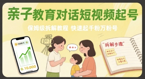 亲子教育对话短视频起号，保姆级拆解教程，快速起千粉万粉号-赚金金-技能学习分享
