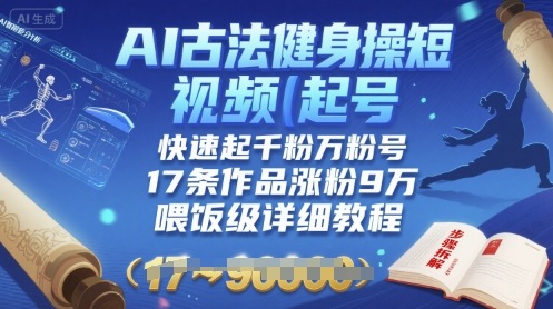 AI古法健身操短视频起号，快速起千粉万粉号，17条作品涨粉9W(喂饭级详细教程)-赚金金-技能学习分享