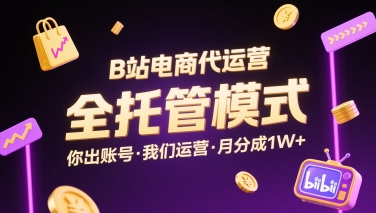 B站电商代运营，全托管模式，你出账号，我们来运营，每月分成1W+【揭秘】-赚金金-技能学习分享