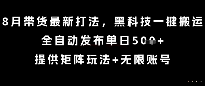 8月带货最新打法，黑科技一键搬运，全自动发布单日5张+，提供矩阵玩法+无限账号【揭秘】-赚金金-技能学习分享