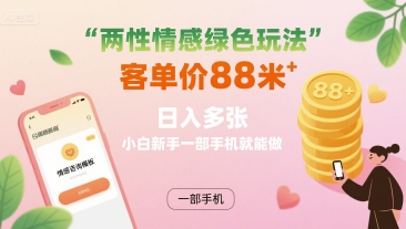 两性情感绿色玩法，客单价88米 日入多张，小白新手一部手机就能做-赚金金-技能学习分享