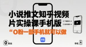 小说推文知乎视频图片实操课手机版,0粉一部手机就可以做-赚金金-技能学习分享