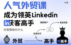 人气外贸课-成为领英Linkedin获客高手,你需要做对什么-赚金金-技能学习分享