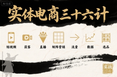 实体电商三十六计，短视频-获客-直播-矩阵营销-流量-数据-选品-赚金金-技能学习分享
