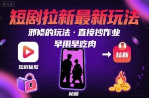 解锁短剧拉新最新玩法，邪修的玩法，直接抄作业，早用早吃肉-赚金金-技能学习分享
