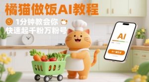 有趣的橘猫买菜做饭视频,用AI一键搞定,1分钟教会你,快速起千粉万粉号-赚金金-技能学习分享