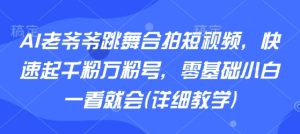 AI老爷爷跳舞合拍短视频，快速起千粉万粉号，零基础小白一看就会(详细教学)-赚金金-技能学习分享