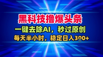 黑科技撸爆头条，一键去除AI，秒过原创，每天半小时，稳定日入3张+【揭秘】-赚金金-技能学习分享