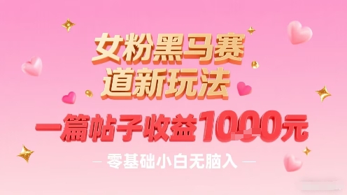 女粉黑马赛道新玩法，一篇帖子收益1k，零基础小白无脑入非常适合-赚金金-技能学习分享