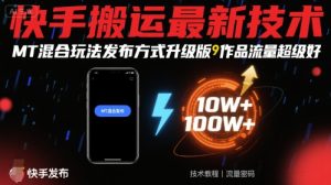 快手搬运最新技术,MT混合玩法发布方式升级版,作品流量超级好-赚金金-技能学习分享