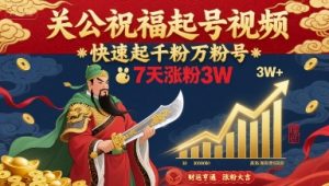 关公祝福起号视频，快速起千粉万粉号，7天涨粉3W-赚金金-技能学习分享