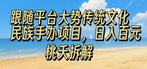 跟随平台大势传统文化民族手办项目,操作非常简单,日入1张-赚金金-技能学习分享