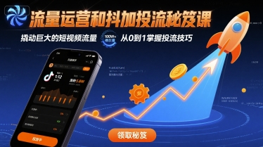 流量运营和抖加投流秘笈课，撬动巨大的短视频流量-赚金金-技能学习分享