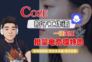COZE扣子工作流一键生成批量电商模特图,保姆级教程-智能体搭建-项目实操-赚金金-技能学习分享