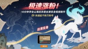 极速涨粉!10分钟学会山海经异兽丝滑变身视频制作,快速起千粉万粉号-赚金金-技能学习分享