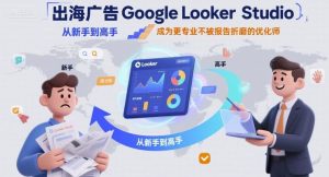 出海广告Google Looker Studio从新手到高手,成为更专业不被报告折磨的优化师-赚金金-技能学习分享
