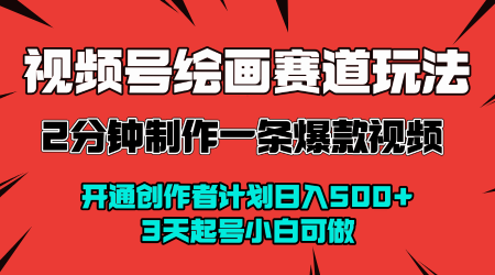 视频号绘画赛道暴力变现玩法，2分钟制作一条爆款视频，开通创作者计划日入多张，3天起号小白可做-赚金金-技能学习分享