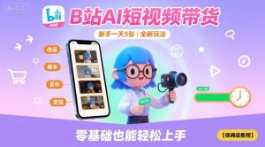 B站AI短视频带货,新手一天5张,全新玩法【保姆级教程】-赚金金-技能学习分享