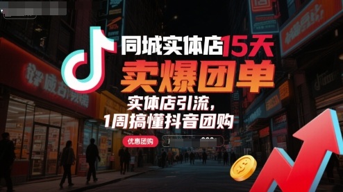 同城实体店15天卖爆团单，实体店引流，1周搞懂抖音团购-赚金金-技能学习分享