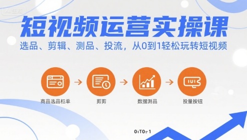 短视频运营实操课，选品、剪辑、测品、投流，从0到1轻松玩转短视频-赚金金-技能学习分享