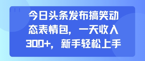 今日头条发布搞笑动态表情包，一天收入3张+，新手轻松上手-赚金金-技能学习分享