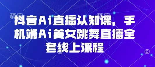 抖音Ai直播认知课，手机端Ai美女跳舞直播全套线上课程-赚金金-技能学习分享